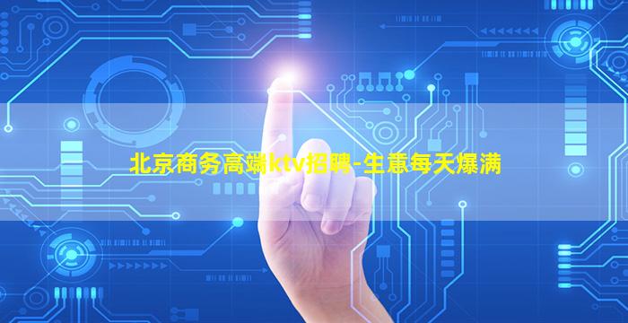 北京商务高端ktv招聘-生意每天爆满